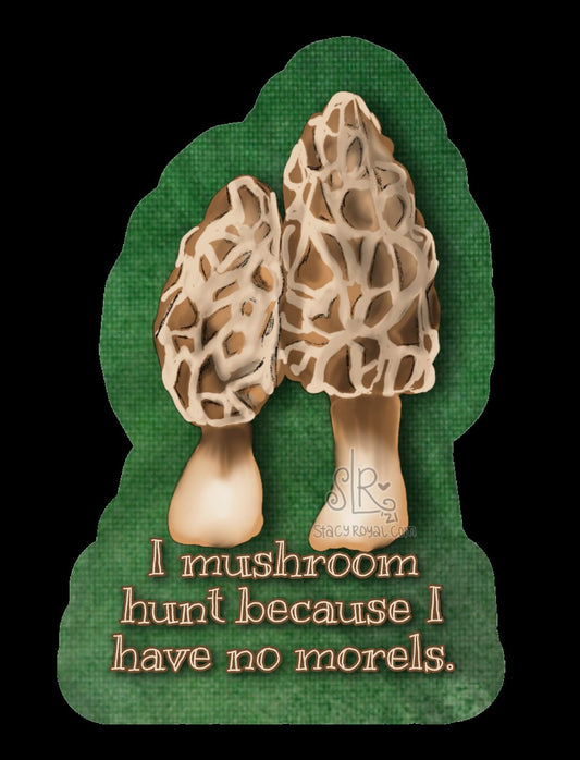 I mushroom hunt because I have no morels! Original Hand Drawn Vinyl Decal Sticker Infused with Reiki Healing Energy Fungus Mushroom Lover